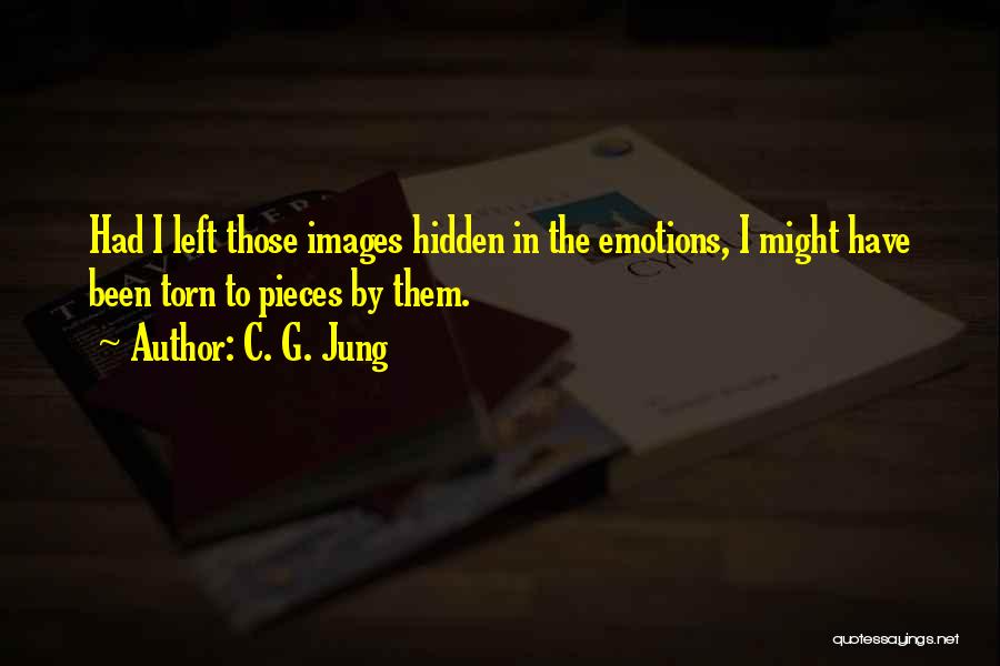 C. G. Jung Quotes: Had I Left Those Images Hidden In The Emotions, I Might Have Been Torn To Pieces By Them.