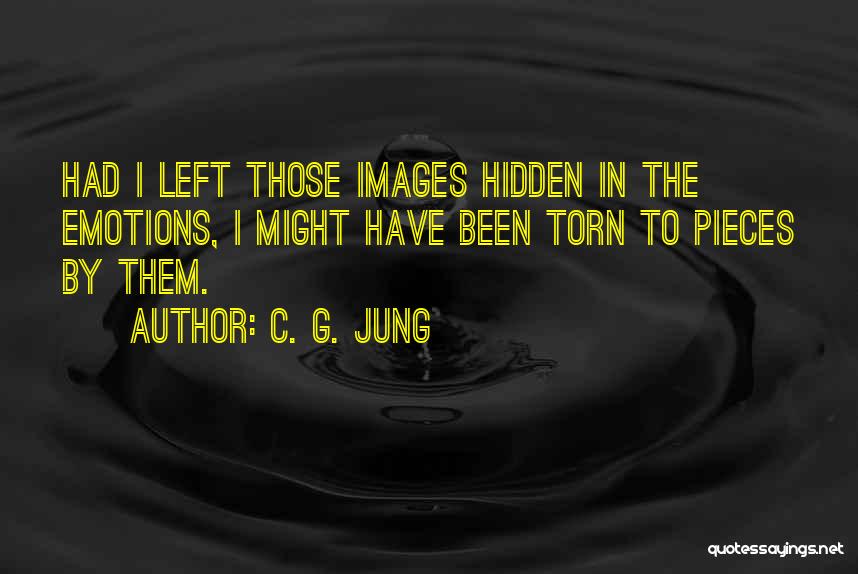 C. G. Jung Quotes: Had I Left Those Images Hidden In The Emotions, I Might Have Been Torn To Pieces By Them.