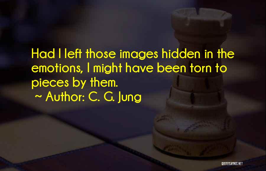 C. G. Jung Quotes: Had I Left Those Images Hidden In The Emotions, I Might Have Been Torn To Pieces By Them.