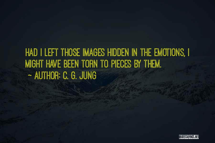 C. G. Jung Quotes: Had I Left Those Images Hidden In The Emotions, I Might Have Been Torn To Pieces By Them.