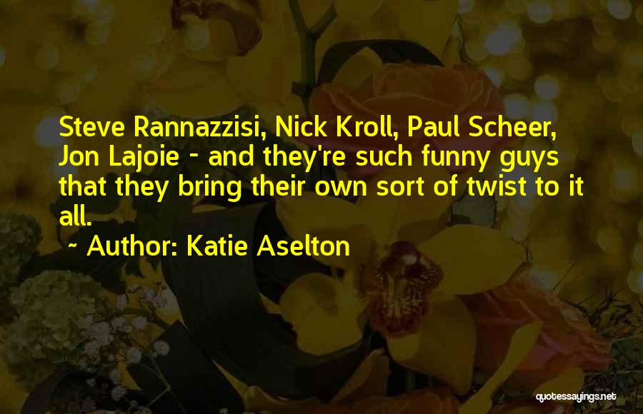 Katie Aselton Quotes: Steve Rannazzisi, Nick Kroll, Paul Scheer, Jon Lajoie - And They're Such Funny Guys That They Bring Their Own Sort