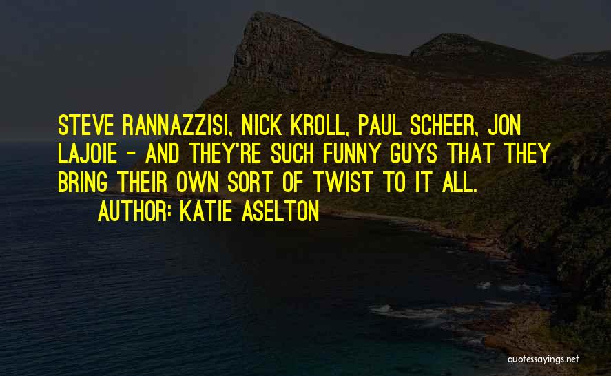 Katie Aselton Quotes: Steve Rannazzisi, Nick Kroll, Paul Scheer, Jon Lajoie - And They're Such Funny Guys That They Bring Their Own Sort