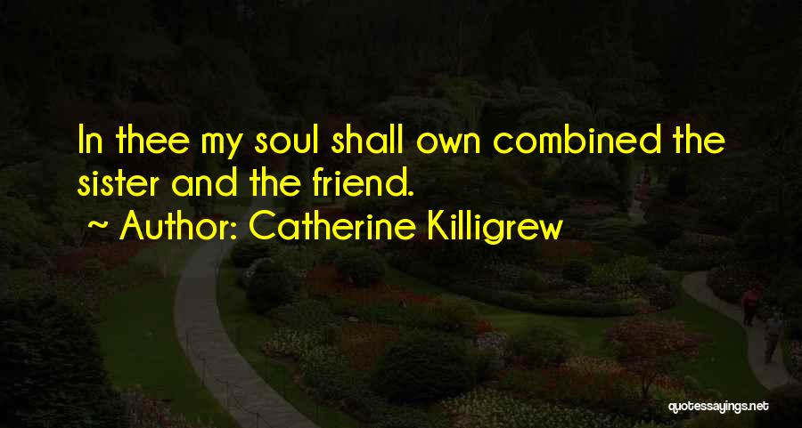 Catherine Killigrew Quotes: In Thee My Soul Shall Own Combined The Sister And The Friend.