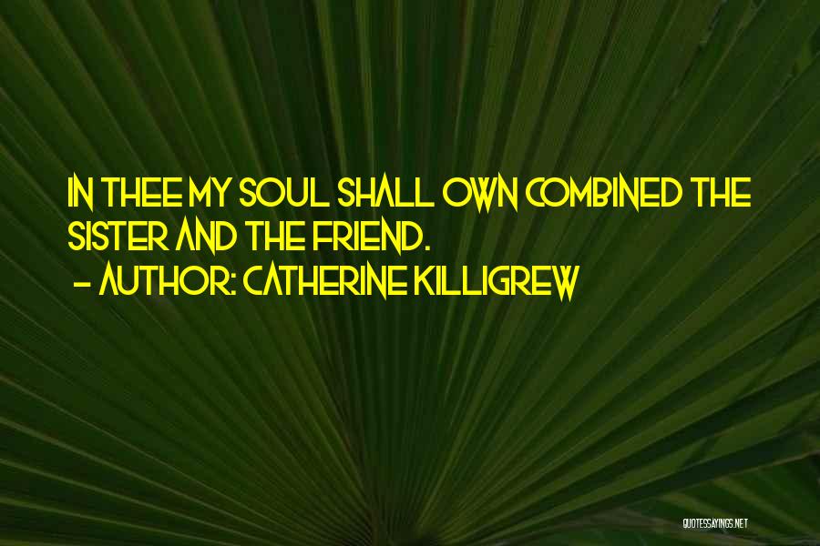 Catherine Killigrew Quotes: In Thee My Soul Shall Own Combined The Sister And The Friend.