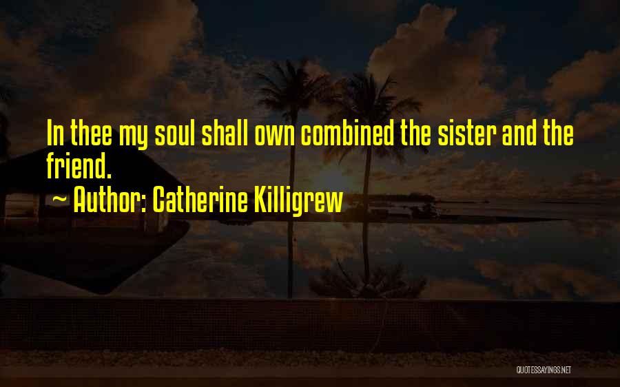 Catherine Killigrew Quotes: In Thee My Soul Shall Own Combined The Sister And The Friend.