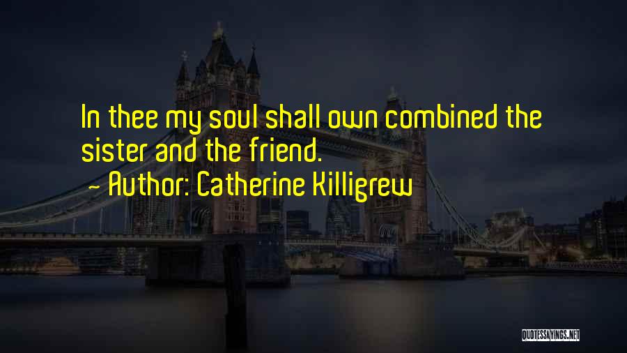 Catherine Killigrew Quotes: In Thee My Soul Shall Own Combined The Sister And The Friend.