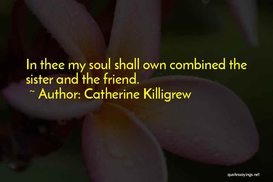 Catherine Killigrew Quotes: In Thee My Soul Shall Own Combined The Sister And The Friend.