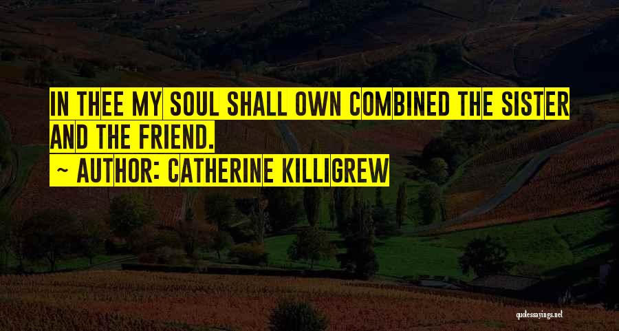 Catherine Killigrew Quotes: In Thee My Soul Shall Own Combined The Sister And The Friend.