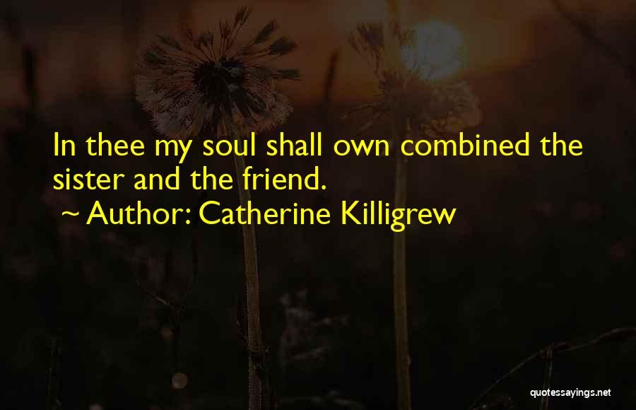 Catherine Killigrew Quotes: In Thee My Soul Shall Own Combined The Sister And The Friend.