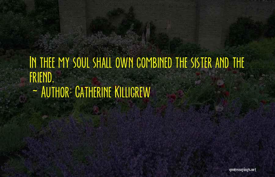 Catherine Killigrew Quotes: In Thee My Soul Shall Own Combined The Sister And The Friend.