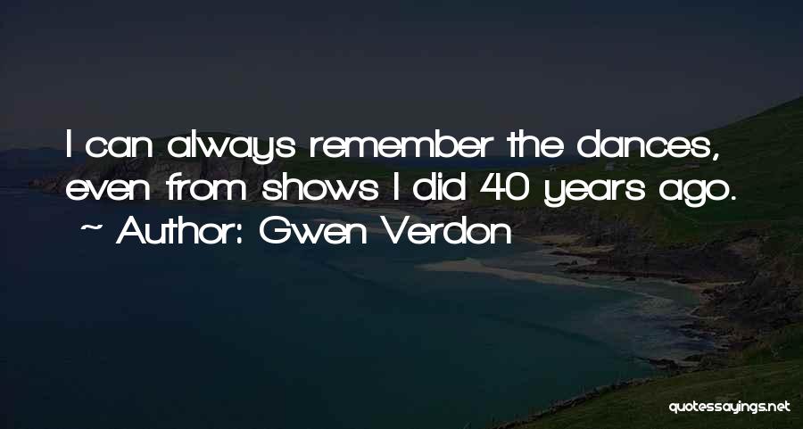 Gwen Verdon Quotes: I Can Always Remember The Dances, Even From Shows I Did 40 Years Ago.