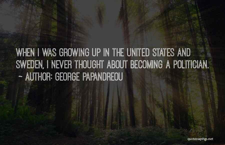 George Papandreou Quotes: When I Was Growing Up In The United States And Sweden, I Never Thought About Becoming A Politician.