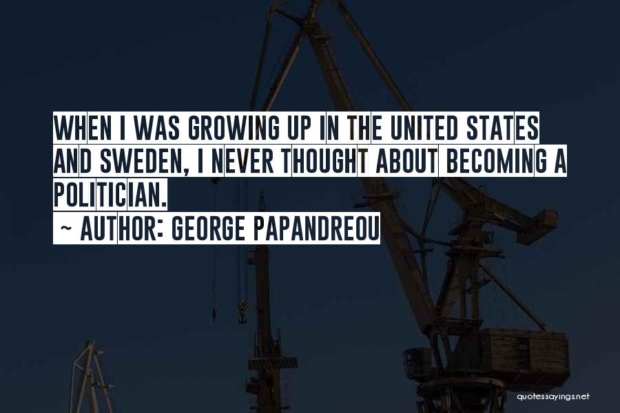George Papandreou Quotes: When I Was Growing Up In The United States And Sweden, I Never Thought About Becoming A Politician.