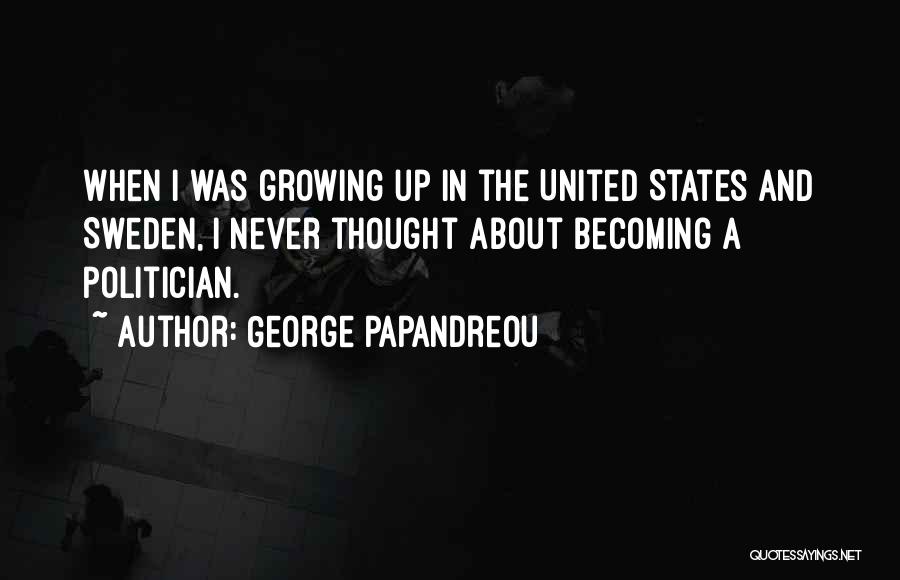 George Papandreou Quotes: When I Was Growing Up In The United States And Sweden, I Never Thought About Becoming A Politician.