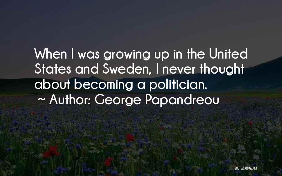 George Papandreou Quotes: When I Was Growing Up In The United States And Sweden, I Never Thought About Becoming A Politician.