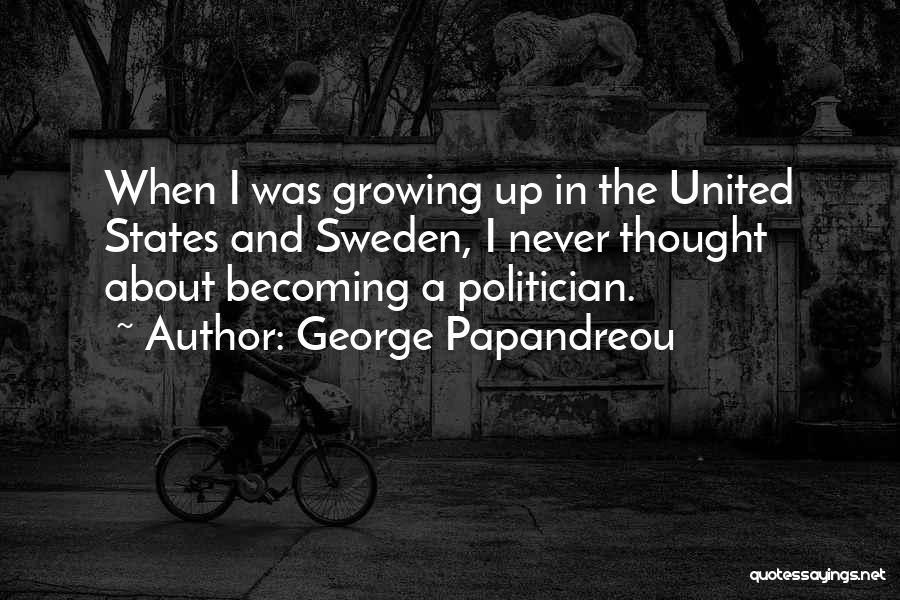 George Papandreou Quotes: When I Was Growing Up In The United States And Sweden, I Never Thought About Becoming A Politician.