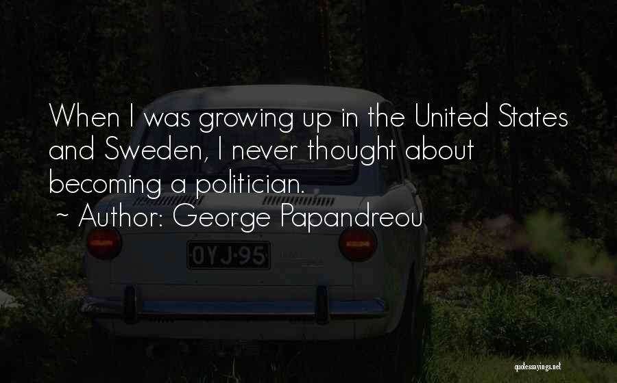 George Papandreou Quotes: When I Was Growing Up In The United States And Sweden, I Never Thought About Becoming A Politician.