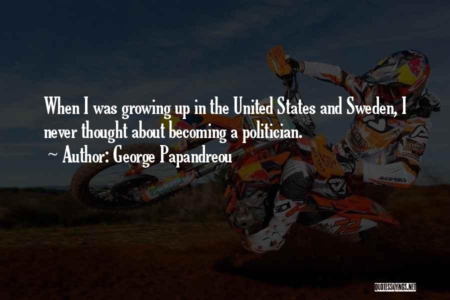 George Papandreou Quotes: When I Was Growing Up In The United States And Sweden, I Never Thought About Becoming A Politician.