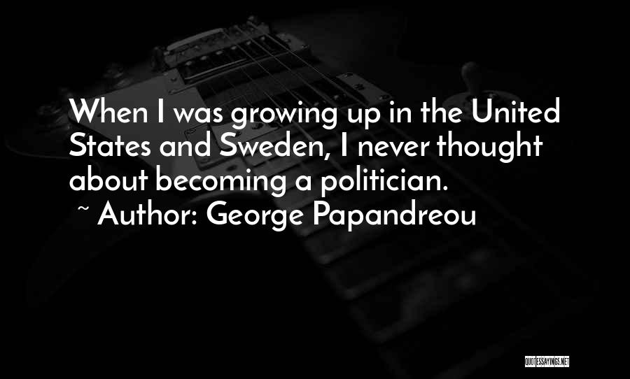 George Papandreou Quotes: When I Was Growing Up In The United States And Sweden, I Never Thought About Becoming A Politician.