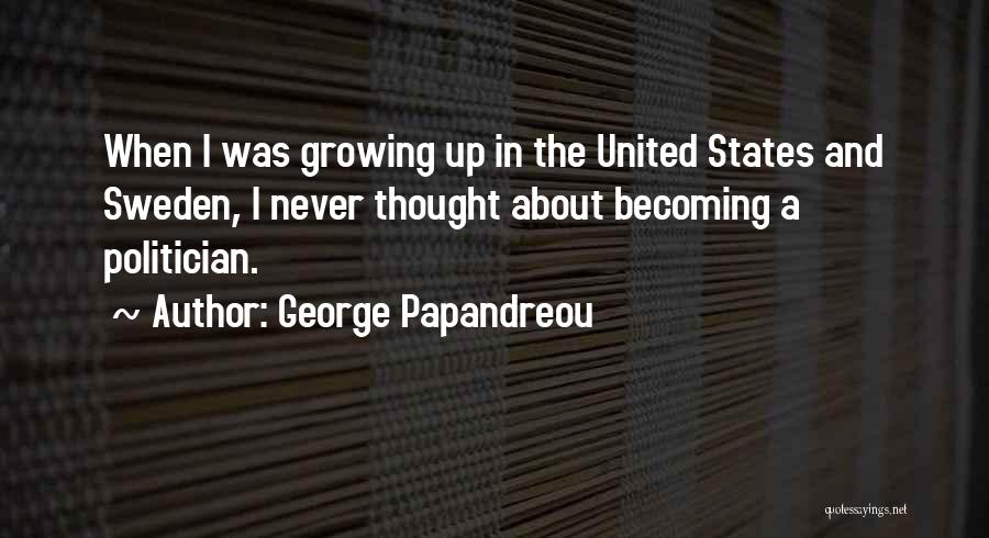 George Papandreou Quotes: When I Was Growing Up In The United States And Sweden, I Never Thought About Becoming A Politician.