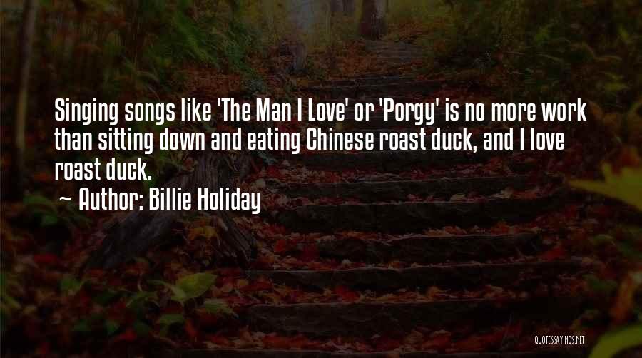 Billie Holiday Quotes: Singing Songs Like 'the Man I Love' Or 'porgy' Is No More Work Than Sitting Down And Eating Chinese Roast