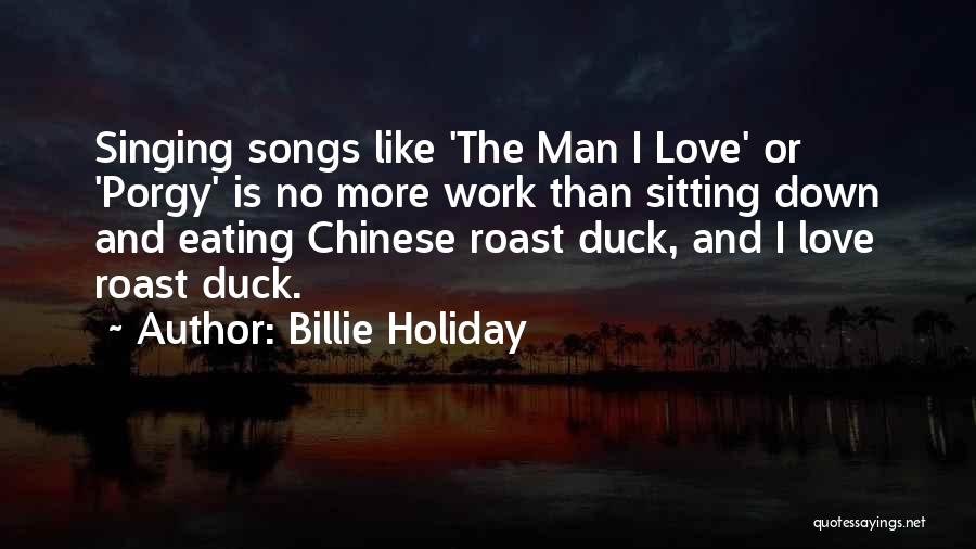 Billie Holiday Quotes: Singing Songs Like 'the Man I Love' Or 'porgy' Is No More Work Than Sitting Down And Eating Chinese Roast