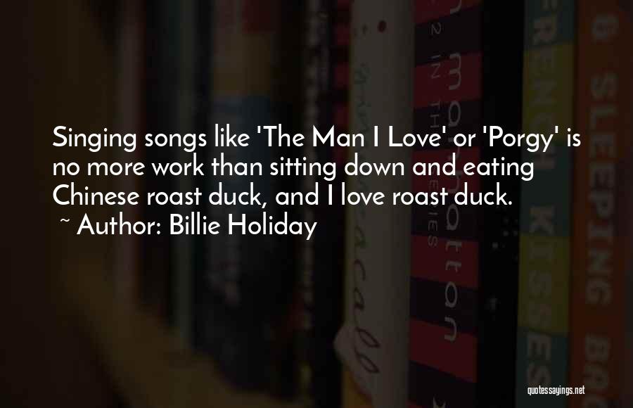 Billie Holiday Quotes: Singing Songs Like 'the Man I Love' Or 'porgy' Is No More Work Than Sitting Down And Eating Chinese Roast