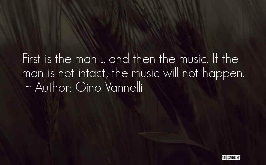 Gino Vannelli Quotes: First Is The Man ... And Then The Music. If The Man Is Not Intact, The Music Will Not Happen.