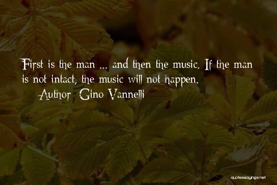 Gino Vannelli Quotes: First Is The Man ... And Then The Music. If The Man Is Not Intact, The Music Will Not Happen.