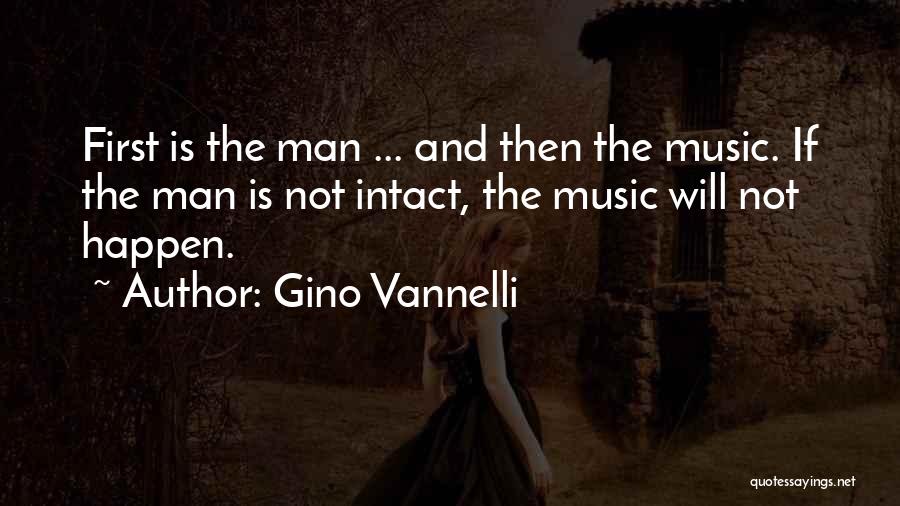 Gino Vannelli Quotes: First Is The Man ... And Then The Music. If The Man Is Not Intact, The Music Will Not Happen.