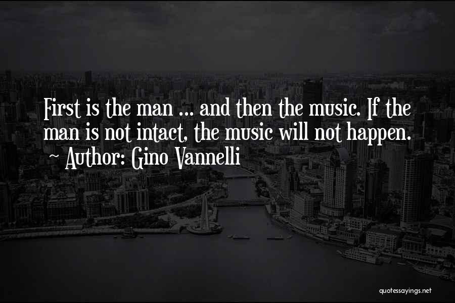 Gino Vannelli Quotes: First Is The Man ... And Then The Music. If The Man Is Not Intact, The Music Will Not Happen.