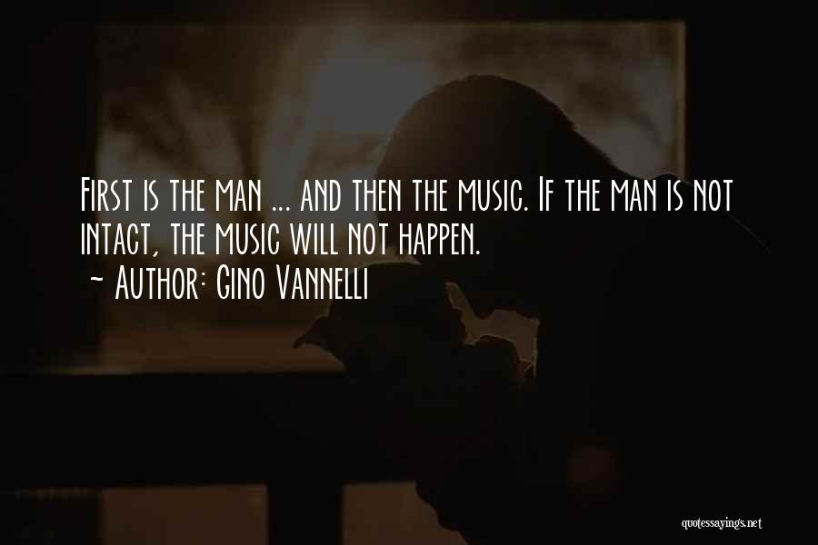 Gino Vannelli Quotes: First Is The Man ... And Then The Music. If The Man Is Not Intact, The Music Will Not Happen.