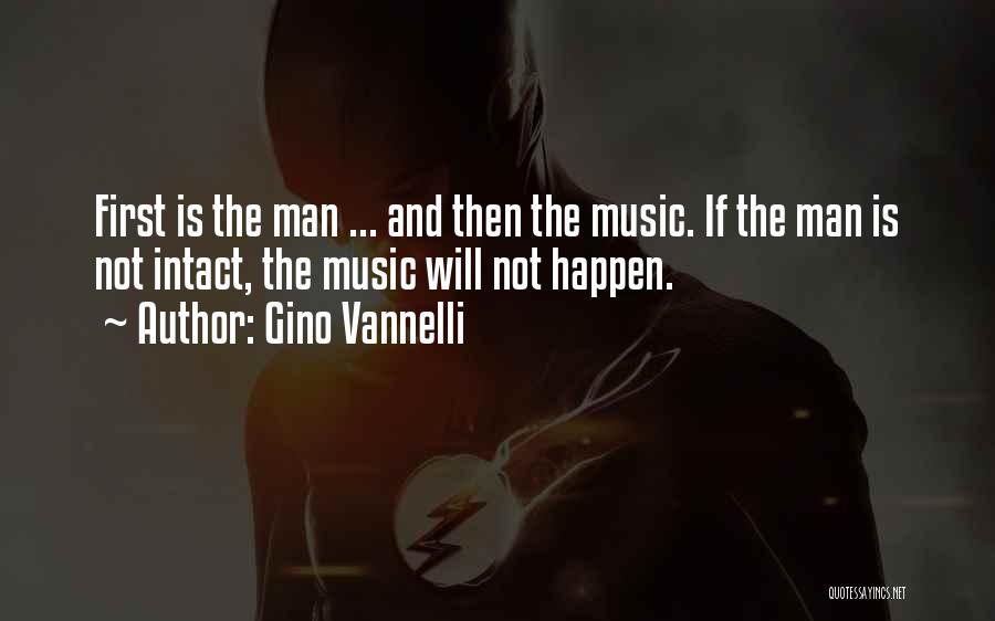 Gino Vannelli Quotes: First Is The Man ... And Then The Music. If The Man Is Not Intact, The Music Will Not Happen.