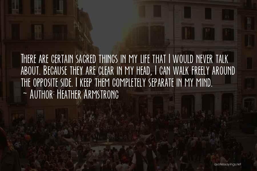 Heather Armstrong Quotes: There Are Certain Sacred Things In My Life That I Would Never Talk About. Because They Are Clear In My