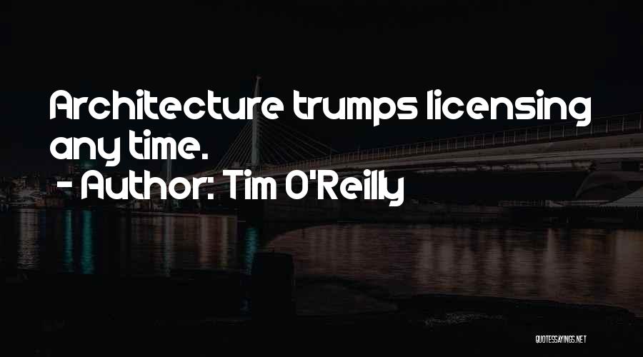 Tim O'Reilly Quotes: Architecture Trumps Licensing Any Time.