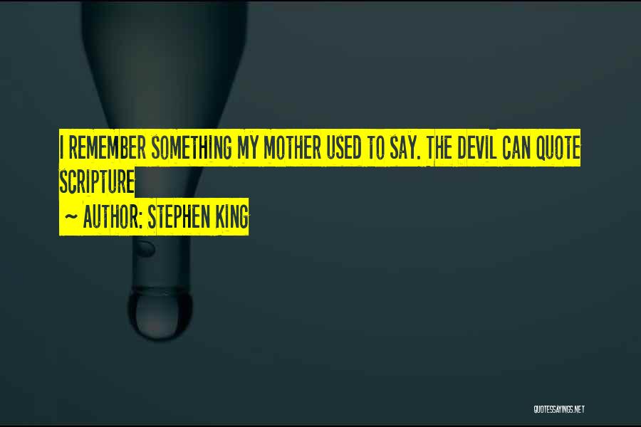 Stephen King Quotes: I Remember Something My Mother Used To Say. The Devil Can Quote Scripture