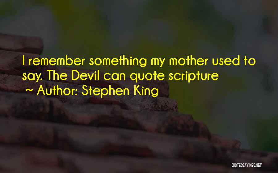 Stephen King Quotes: I Remember Something My Mother Used To Say. The Devil Can Quote Scripture