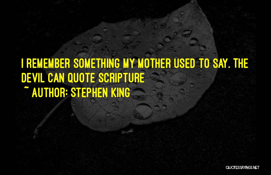 Stephen King Quotes: I Remember Something My Mother Used To Say. The Devil Can Quote Scripture
