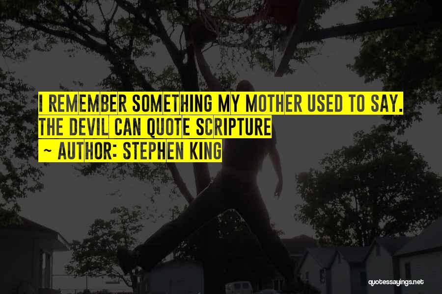 Stephen King Quotes: I Remember Something My Mother Used To Say. The Devil Can Quote Scripture
