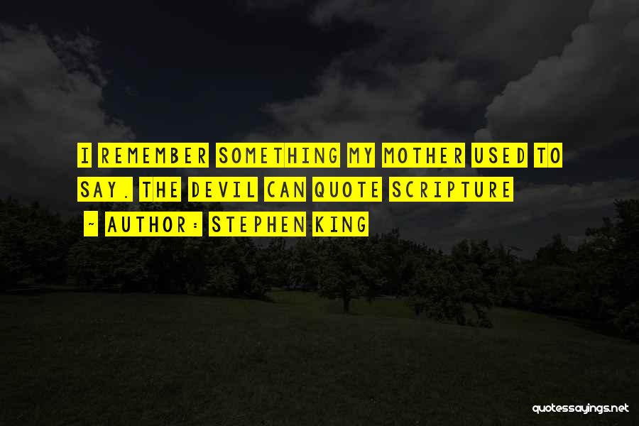 Stephen King Quotes: I Remember Something My Mother Used To Say. The Devil Can Quote Scripture