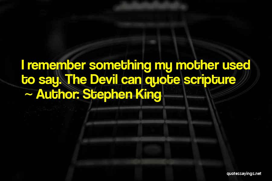 Stephen King Quotes: I Remember Something My Mother Used To Say. The Devil Can Quote Scripture