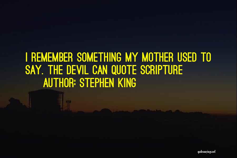 Stephen King Quotes: I Remember Something My Mother Used To Say. The Devil Can Quote Scripture