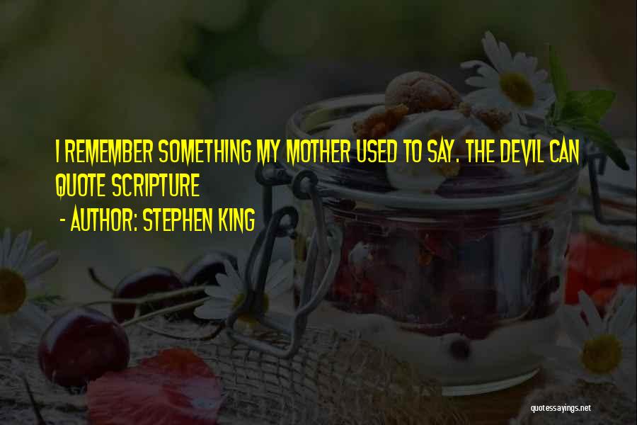 Stephen King Quotes: I Remember Something My Mother Used To Say. The Devil Can Quote Scripture