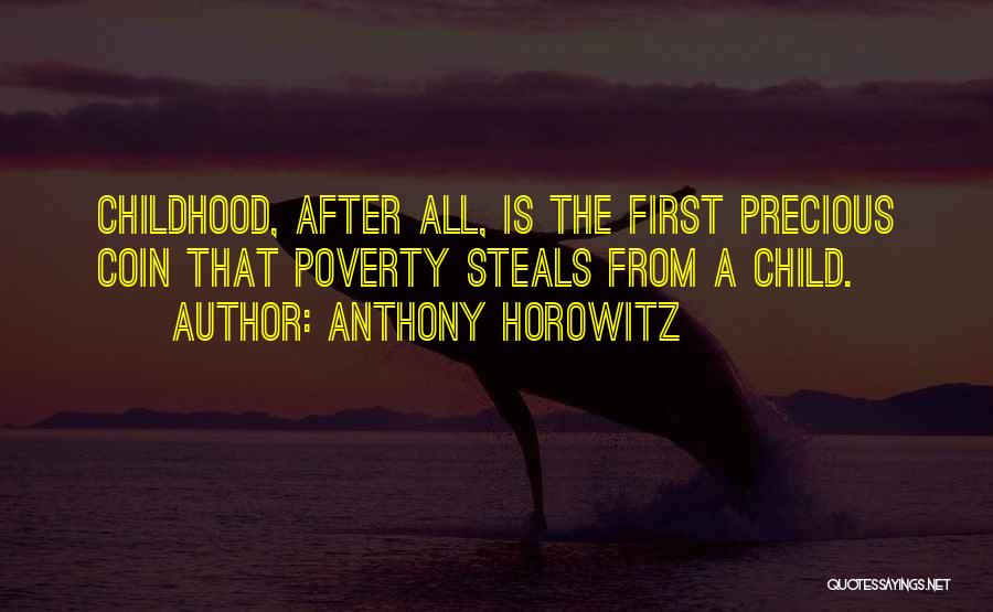 Anthony Horowitz Quotes: Childhood, After All, Is The First Precious Coin That Poverty Steals From A Child.