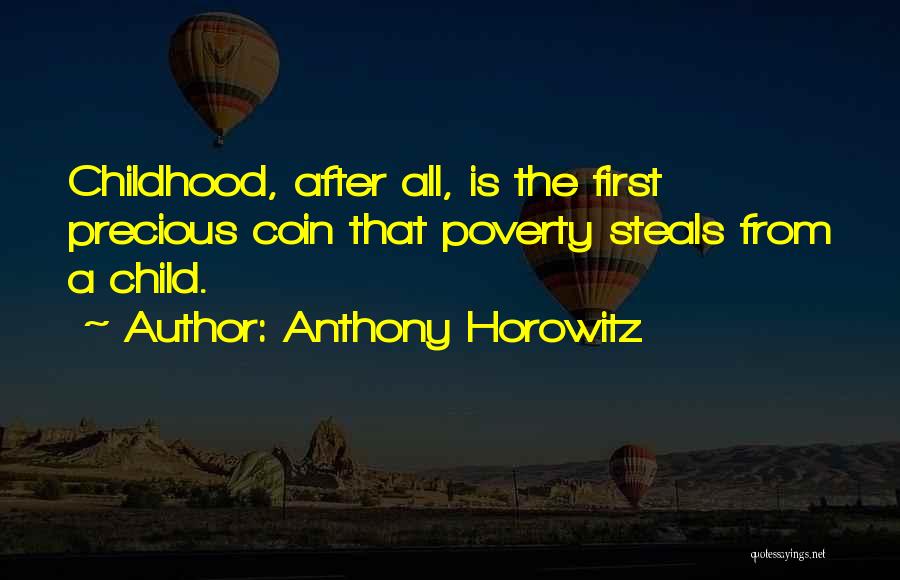 Anthony Horowitz Quotes: Childhood, After All, Is The First Precious Coin That Poverty Steals From A Child.