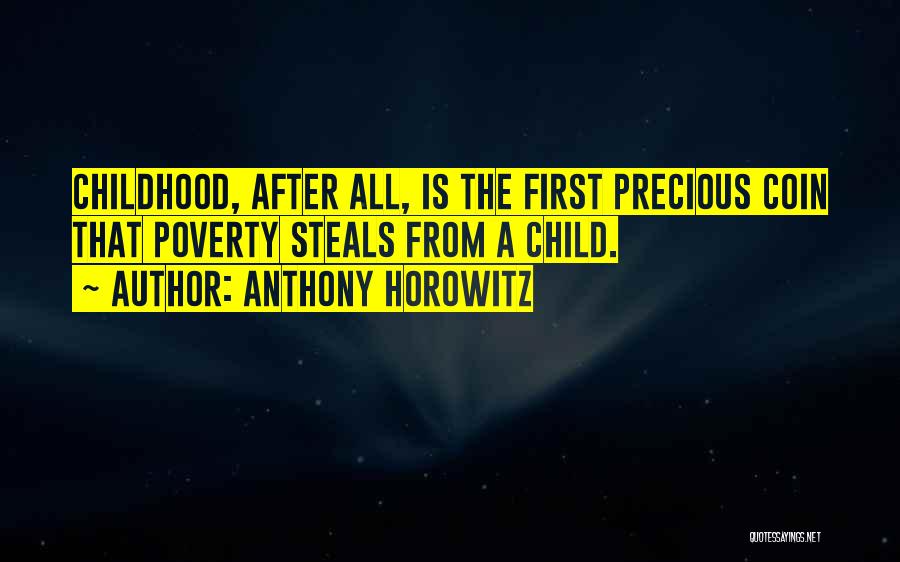 Anthony Horowitz Quotes: Childhood, After All, Is The First Precious Coin That Poverty Steals From A Child.