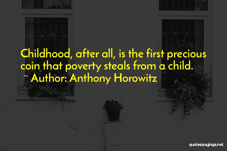 Anthony Horowitz Quotes: Childhood, After All, Is The First Precious Coin That Poverty Steals From A Child.