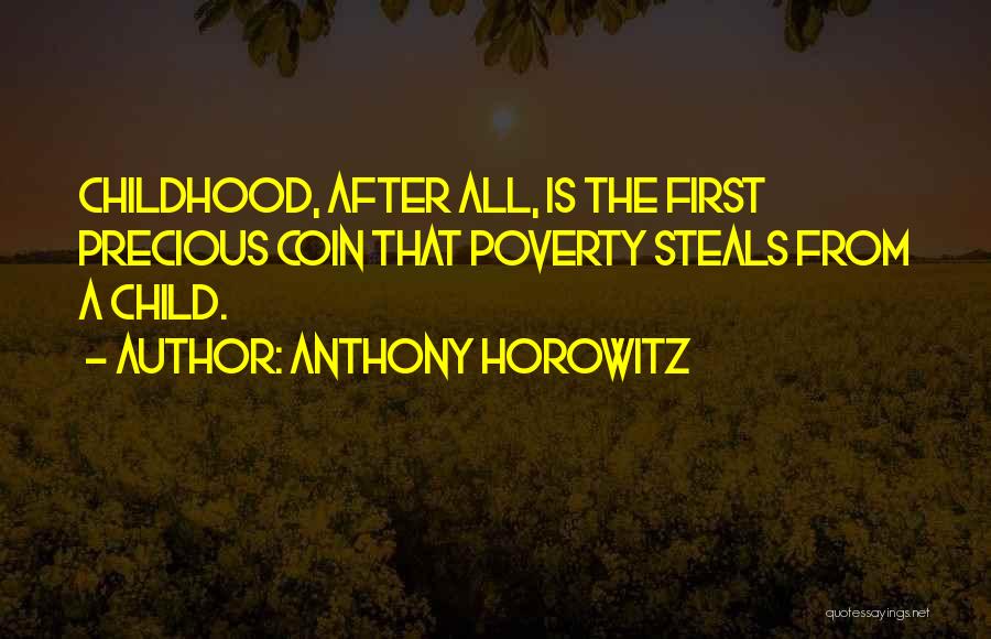 Anthony Horowitz Quotes: Childhood, After All, Is The First Precious Coin That Poverty Steals From A Child.