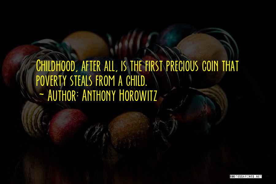 Anthony Horowitz Quotes: Childhood, After All, Is The First Precious Coin That Poverty Steals From A Child.