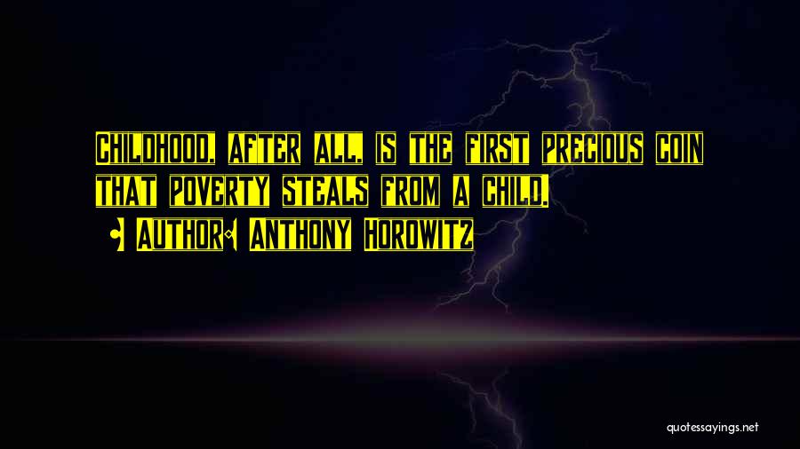 Anthony Horowitz Quotes: Childhood, After All, Is The First Precious Coin That Poverty Steals From A Child.